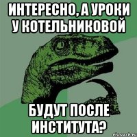 интересно, а уроки у котельниковой будут после института?