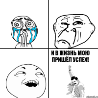    и в жизнь мою пришёл успех!