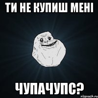 ти не купиш мені чупачупс?