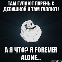 там гуляют парень с девушкой и там гуляют! а я что? я forever alone...