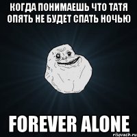 когда понимаешь что татя опять не будет спать ночью forever alone