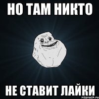 но там никто не ставит лайки