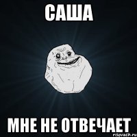 саша мне не отвечает