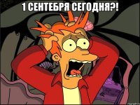 1 сентебря сегодня?! 