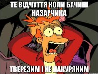 те відчуття коли бачиш назарчика тверезим і не накуряним