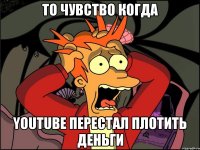 то чувство когда youtube перестал плотить деньги