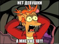 нет девушки а мне уже 18!!!