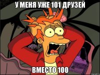 у меня уже 101 друзей вместо 100