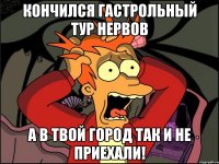 кончился гастрольный тур нервов а в твой город так и не приехали!