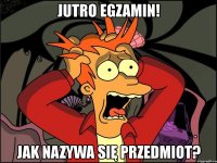 jutro egzamin! jak nazywa się przedmiot?