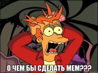  о чем бы сделать мем???