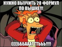 нужно выучить 20 формул по вышке!!! ееебббааатттььь!!!