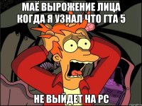 маё вырожение лица когда я узнал что гта 5 не выйдет на pc