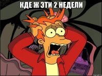 кде ж эти 2 недели 