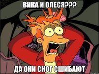 вика и олеся??? да они сног сшибают