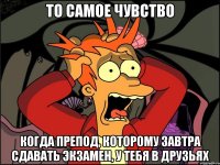 то самое чувство когда препод, которому завтра сдавать экзамен, у тебя в друзьях