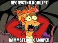 пропустил концерт rammstein в самаре!!