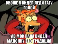 обоже я видел леди гагу голой ав мой папа видел мадонну это традиция