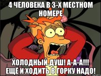 4 человека в 3-х местном номере холодный душ! а-а-а!!! ещё и ходить в горку надо!