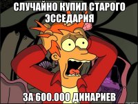 случайно купил старого эсседария за 600.000 динариев