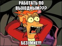 работать по выходным??? безумие!!!