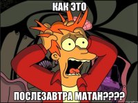 как это послезавтра матан???