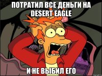 потратил все деньги на desert eagle и не выбил его