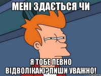 мені здається чи я тобе певно відволікаю?пиши уважно!