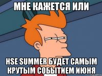 мне кажется или hse summer будет самым крутым событием июня