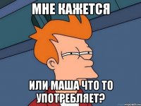 мне кажется или маша что то употребляет?