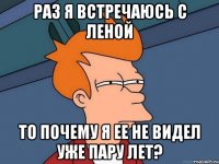 раз я встречаюсь с леной то почему я ее не видел уже пару лет?