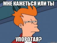 мне кажеться или ты упоротая?