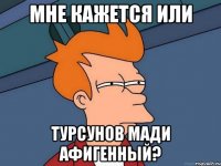 мне кажется или турсунов мади афигенный?