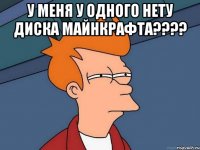 у меня у одного нету диска майнкрафта??? 