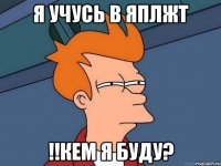 я учусь в яплжт !!кем я буду?