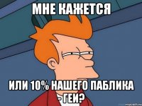 мне кажется или 10% нашего паблика - геи?