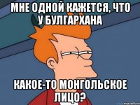 мне одной кажется, что у булгархана какое-то монгольское лицо?