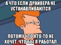 а что если драйвера не устанавливаются потому что кто-то не хочет, что бы я работал