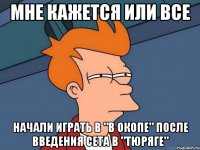 мне кажется или все начали играть в "в окопе" после введения сета в "тюряге"