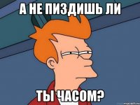 а не пиздишь ли ты часом?