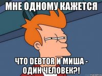 мне одному кажется что debtor и миша - один человек?!