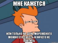 мне кажется или только на день мороженого можно его съесть и ничего не платить