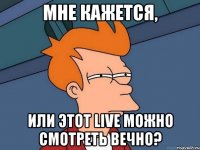 мне кажется, или этот live можно смотреть вечно?