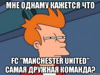 мне однаму кажется что fc "manchester united" самая дружная команда?