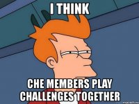 i think che members play challenges together