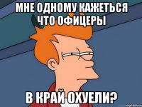 мне одному кажеться что офицеры в край охуели?