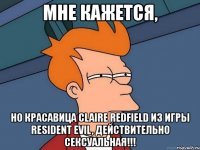 мне кажется, но красавица claire redfield из игры resident evil, действительно сексуальная!!!