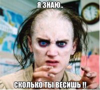 я знаю.. сколько ты весишь !!