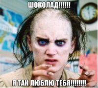 шоколад!!! я так люблю тебя!!!