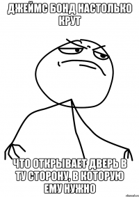 джеймс бонд настолько крут что открывает дверь в ту сторону, в которую ему нужно
